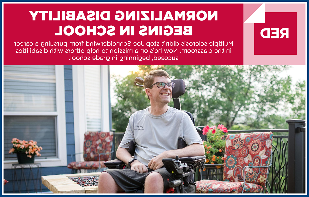 Graphic image with photo of Joe Schneiderwind smiling in a motorized wheel chair 和 the heading "RED: NORMALIZING DISABILITY BEGINS IN SCHOOL - Multiple sclerosis didn't stop Joe Schneiderwind 从 pursuing a career in the classroom. 现在，他的使命是从小学开始，帮助其他残疾人取得成功."